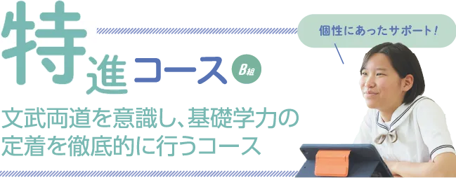 特進選抜コースB組　文武両道を意識し、基礎学力の定着を徹底的に行うコース